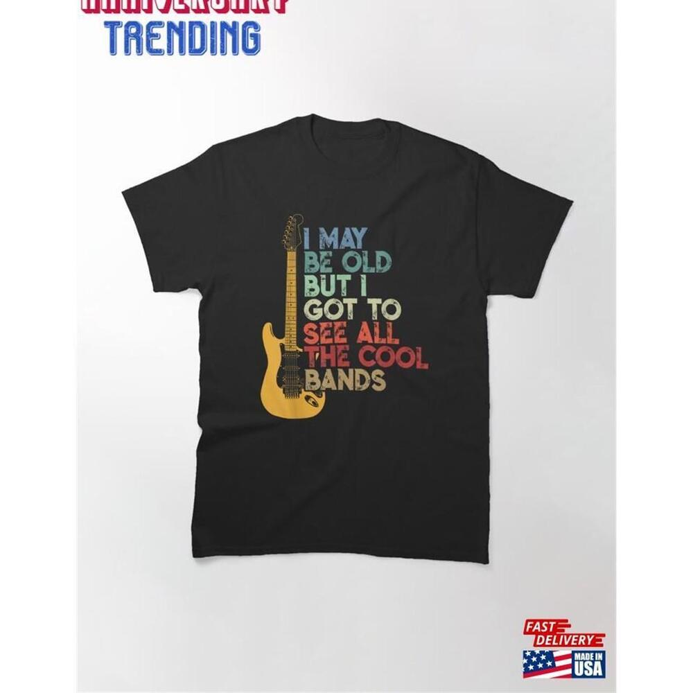 I May Be Old But Got To See All The Cool Bands Tshirt Classic